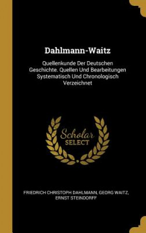 Carte Dahlmann-Waitz: Quellenkunde Der Deutschen Geschichte. Quellen Und Bearbeitungen Systematisch Und Chronologisch Verzeichnet Friedrich Christoph Dahlmann