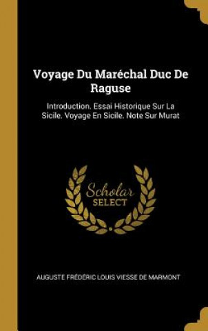 Carte Voyage Du Maréchal Duc De Raguse: Introduction. Essai Historique Sur La Sicile. Voyage En Sicile. Note Sur Murat Auguste Frederic Louis Vie De Marmont