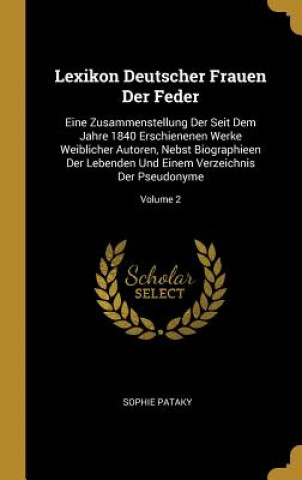 Kniha Lexikon Deutscher Frauen Der Feder: Eine Zusammenstellung Der Seit Dem Jahre 1840 Erschienenen Werke Weiblicher Autoren, Nebst Biographieen Der Lebend Sophie Pataky