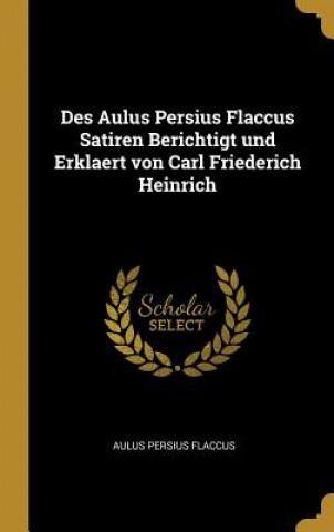 Knjiga Des Aulus Persius Flaccus Satiren Berichtigt Und Erklaert Von Carl Friederich Heinrich Aulus Persius Flaccus