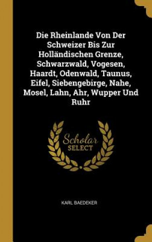 Livre Die Rheinlande Von Der Schweizer Bis Zur Holländischen Grenze, Schwarzwald, Vogesen, Haardt, Odenwald, Taunus, Eifel, Siebengebirge, Nahe, Mosel, Lahn Karl Baedeker