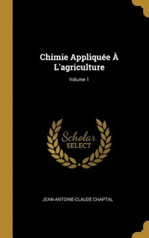 Kniha Chimie Appliquée ? L'agriculture; Volume 1 Jean Antoine Claude Chaptal