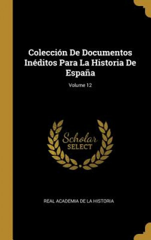 Książka Colección De Documentos Inéditos Para La Historia De Espa?a; Volume 12 Real Academia De La Historia