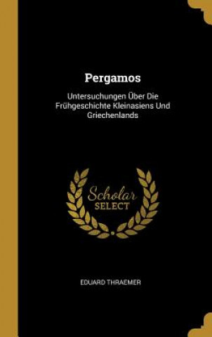 Книга Pergamos: Untersuchungen Über Die Frühgeschichte Kleinasiens Und Griechenlands Eduard Thraemer