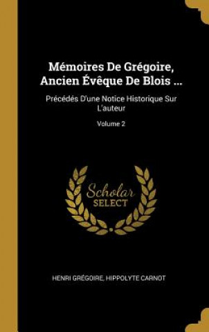 Könyv Mémoires De Grégoire, Ancien Év?que De Blois ...: Précédés D'une Notice Historique Sur L'auteur; Volume 2 Henri Gregoire
