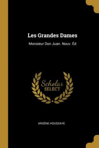 Kniha Les Grandes Dames: Monsieur Don Juan. Nouv. Éd Arsene Houssaye