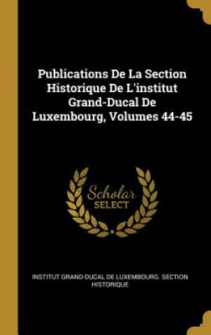 Carte Publications de la Section Historique de l'Institut Grand-Ducal de Luxembourg, Volumes 44-45 Institut Grand-Ducal De Luxembourg Sect