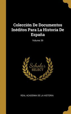 Carte Colección De Documentos Inéditos Para La Historia De Espa?a; Volume 39 Real Academia De La Historia