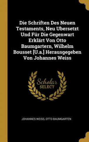 Book Die Schriften Des Neuen Testaments, Neu Ubersetzt Und Für Die Gegenwart Erklärt Von Otto Baumgartern, Wilhelm Bousset [u.A.] Herausgegeben Von Johanne Johannes Weiss