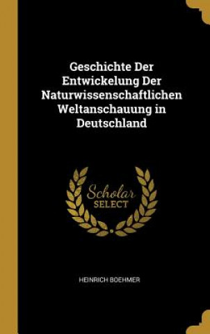 Carte Geschichte Der Entwickelung Der Naturwissenschaftlichen Weltanschauung in Deutschland Heinrich Boehmer