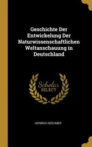 Kniha Geschichte Der Entwickelung Der Naturwissenschaftlichen Weltanschauung in Deutschland Heinrich Boehmer