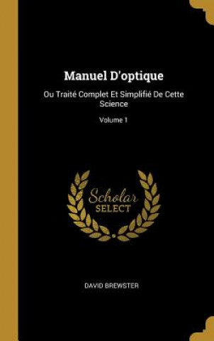 Книга Manuel D'optique: Ou Traité Complet Et Simplifié De Cette Science; Volume 1 David Brewster
