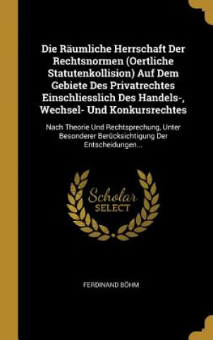 Libro Die Räumliche Herrschaft Der Rechtsnormen (Oertliche Statutenkollision) Auf Dem Gebiete Des Privatrechtes Einschliesslich Des Handels-, Wechsel- Und K Ferdinand Bohm