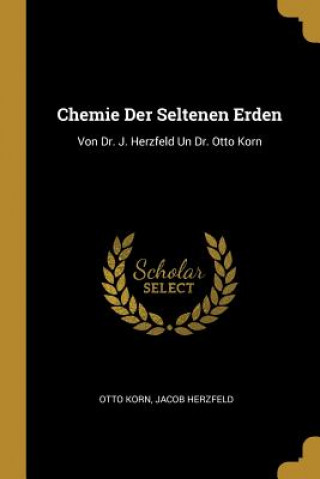Kniha Chemie Der Seltenen Erden: Von Dr. J. Herzfeld Un Dr. Otto Korn Otto Korn