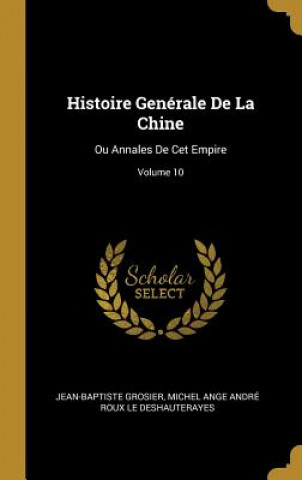 Könyv Histoire Genérale De La Chine: Ou Annales De Cet Empire; Volume 10 Jean-Baptiste Grosier