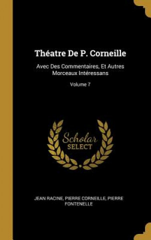 Kniha Théatre De P. Corneille: Avec Des Commentaires, Et Autres Morceaux Intéressans; Volume 7 Jean Racine