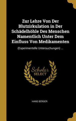 Könyv Zur Lehre Von Der Blutzirkulation in Der Schädelhöhle Des Menschen Namentlich Unter Dem Einfluss Von Medikamenten: (experimentelle Untersuchungen) ... Hans Berger