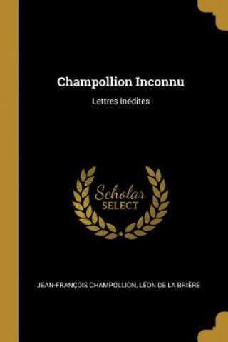 Kniha Champollion Inconnu: Lettres Inédites Jean-Francois Champollion