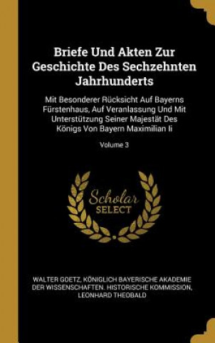 Kniha Briefe Und Akten Zur Geschichte Des Sechzehnten Jahrhunderts: Mit Besonderer Rücksicht Auf Bayerns Fürstenhaus, Auf Veranlassung Und Mit Unterstützung Walter Goetz