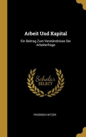 Książka Arbeit Und Kapital: Ein Beitrag Zum Verständnisse Der Arbeiterfrage Friedrich Bitzer