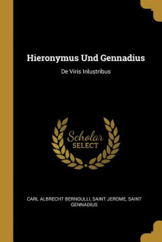 Könyv Hieronymus Und Gennadius: de Viris Inlustribus Carl Albrecht Bernoulli