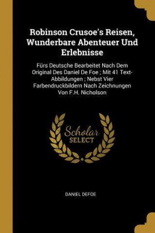 Книга Robinson Crusoe's Reisen, Wunderbare Abenteuer Und Erlebnisse: Fürs Deutsche Bearbeitet Nach Dem Original Des Daniel de Foe; Mit 41 Text-Abbildungen; Daniel Defoe