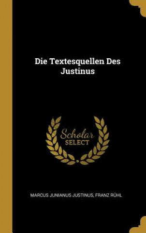 Könyv Die Textesquellen Des Justinus Marcus Junianus Justinus