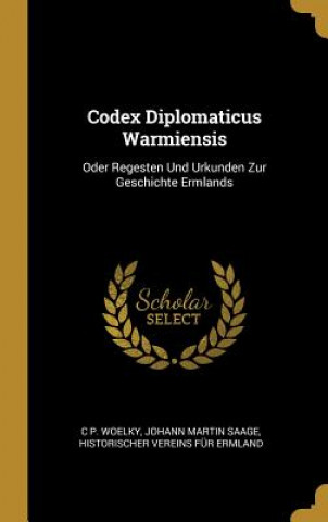 Kniha Codex Diplomaticus Warmiensis: Oder Regesten Und Urkunden Zur Geschichte Ermlands C. P. Woelky