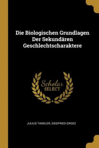 Kniha Die Biologischen Grundlagen Der Sekundären Geschlechtscharaktere Julius Tandler