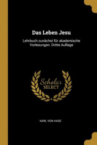 Książka Das Leben Jesu: Lehrbuch Zunächst Für Akademische Vorlesungen. Dritte Auflage Karl Von Hase