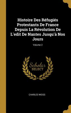 Carte Histoire Des Réfugiés Protestants De France Depuis La Révolution De L'edit De Nantes Jusqu'? Nos Jours; Volume 2 Charles Weiss