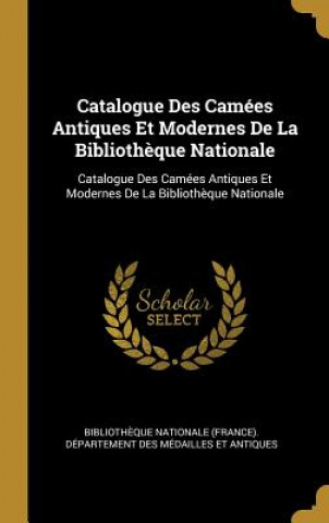 Книга Catalogue Des Camées Antiques Et Modernes De La Biblioth?que Nationale: Catalogue Des Camées Antiques Et Modernes De La Biblioth?que Nationale Bibliotheque Nationale (France) Depar