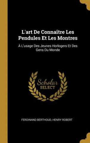 Kniha L'art De Connaître Les Pendules Et Les Montres: ? L'usage Des Jeunes Horlogers Et Des Gens Du Monde Ferdinand Berthoud