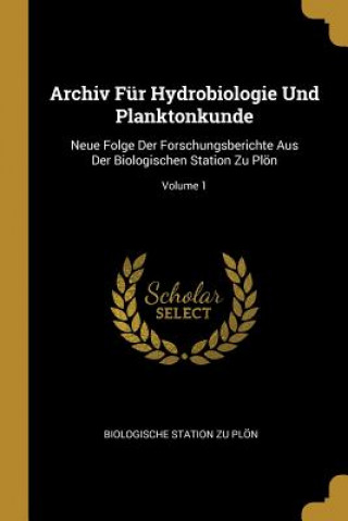 Knjiga Archiv Für Hydrobiologie Und Planktonkunde: Neue Folge Der Forschungsberichte Aus Der Biologischen Station Zu Plön; Volume 1 Biologische Station Zu Plon