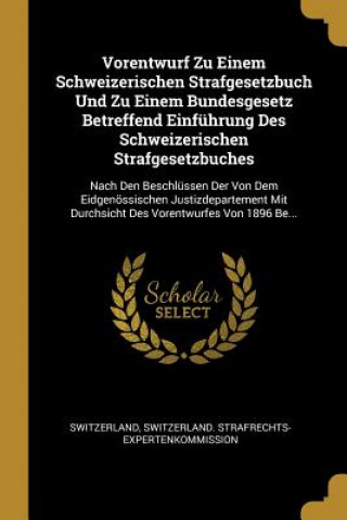 Knjiga Vorentwurf Zu Einem Schweizerischen Strafgesetzbuch Und Zu Einem Bundesgesetz Betreffend Einführung Des Schweizerischen Strafgesetzbuches: Nach Den Be Switzerland