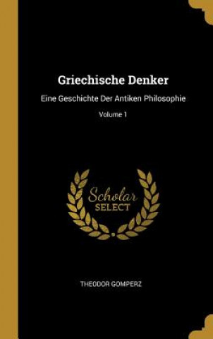 Könyv Griechische Denker: Eine Geschichte Der Antiken Philosophie; Volume 1 Theodor Gomperz