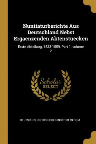 Kniha Nuntiaturberichte Aus Deutschland Nebst Ergaenzenden Aktenstuecken: Erste Abteilung, 1533-1559, Part 1, Volume 2 Deutsches Historisches Institut In Rom