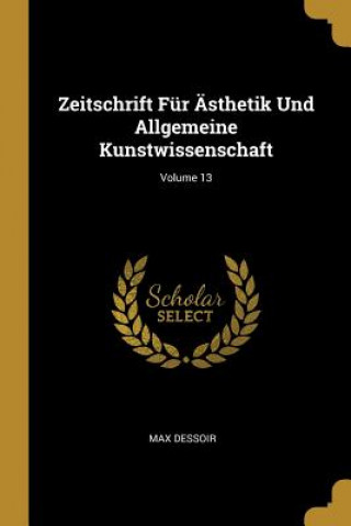 Kniha Zeitschrift Für Ästhetik Und Allgemeine Kunstwissenschaft; Volume 13 Max Dessoir