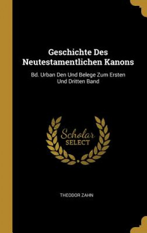 Książka Geschichte Des Neutestamentlichen Kanons: Bd. Urban Den Und Belege Zum Ersten Und Dritten Band Theodor Zahn