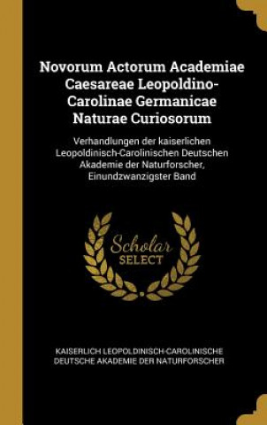 Książka Novorum Actorum Academiae Caesareae Leopoldino-Carolinae Germanicae Naturae Curiosorum: Verhandlungen Der Kaiserlichen Leopoldinisch-Carolinischen Deu Kaiserlich Leopoldinisch-Carolinische De