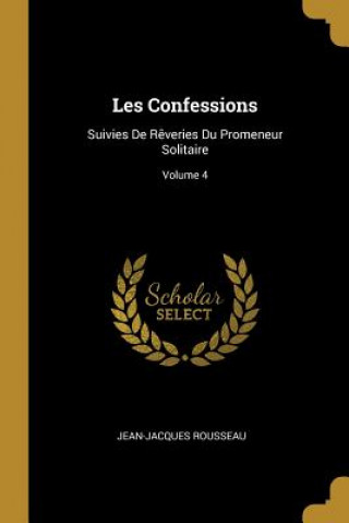 Carte Les Confessions: Suivies De R?veries Du Promeneur Solitaire; Volume 4 Jean-Jacques Rousseau