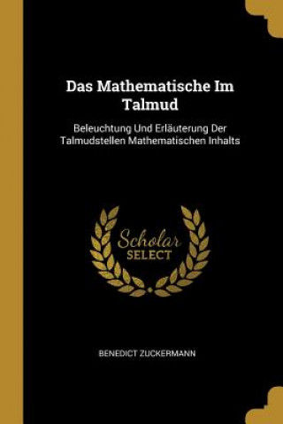 Kniha Das Mathematische Im Talmud: Beleuchtung Und Erläuterung Der Talmudstellen Mathematischen Inhalts Benedict Zuckermann