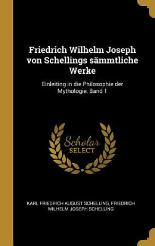 Kniha Friedrich Wilhelm Joseph Von Schellings Sämmtliche Werke: Einleiting in Die Philosophie Der Mythologie, Band 1 Karl Friedrich August Schelling