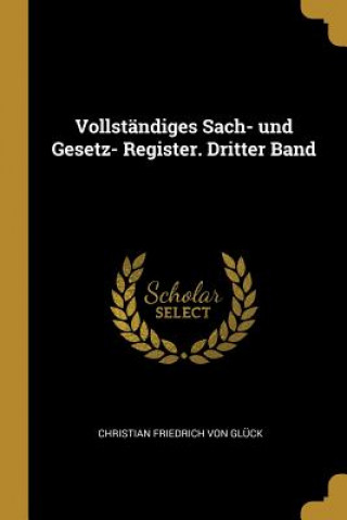 Carte Vollständiges Sach- Und Gesetz- Register. Dritter Band Christian Friedrich Von Gluck
