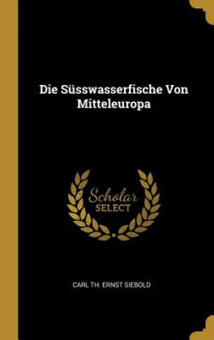 Livre Die Süsswasserfische Von Mitteleuropa Carl Th Ernst Siebold