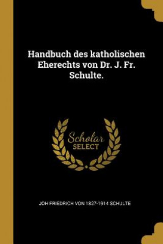 Carte Handbuch Des Katholischen Eherechts Von Dr. J. Fr. Schulte. Joh Friedrich Von Schulte