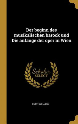Kniha Der Beginn Des Musikalischen Barock Und Die Anfänge Der Oper in Wien Egon Wellesz