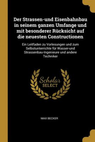 Książka Der Strassen-Und Eisenbahnbau in Seinem Ganzen Umfange Und Mit Besonderer Rücksicht Auf Die Neuesten Constructionen: Ein Leitfaden Zu Vorlesungen Und Max Becker