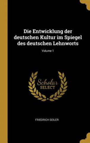 Könyv Die Entwicklung Der Deutschen Kultur Im Spiegel Des Deutschen Lehnworts; Volume 1 Friedrich Seiler