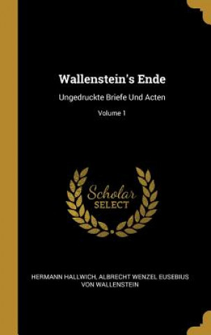 Libro Wallenstein's Ende: Ungedruckte Briefe Und Acten; Volume 1 Hermann Hallwich